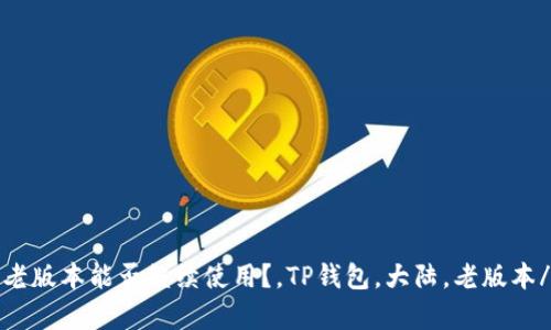 TP钱包大陆老版本能否继续使用？，TP钱包，大陆，老版本/guanjianci