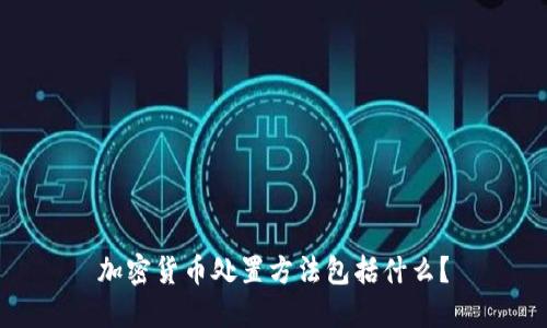 加密货币处置方法包括什么？