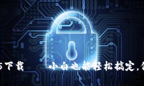 tp钱包旧版本1.3.5下载——小白也能轻松搞定，保证你能顺利使用 