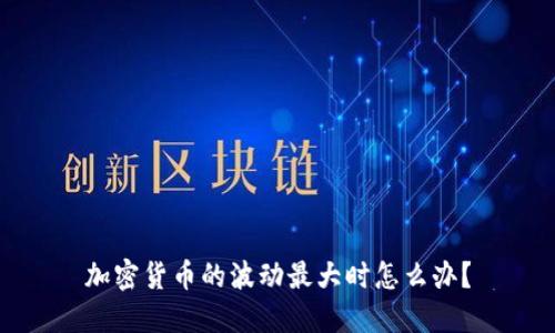 加密货币的波动最大时怎么办?