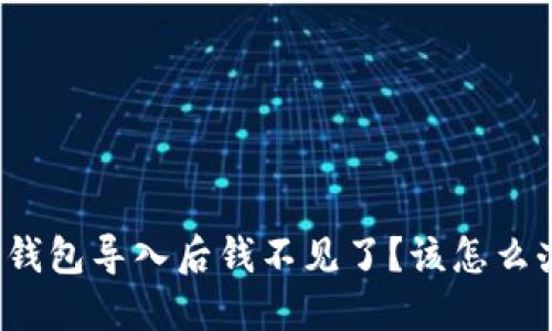TP钱包导入后钱不见了？该怎么办？