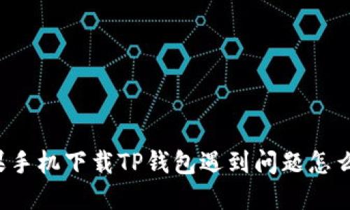 苹果手机下载TP钱包遇到问题怎么办？