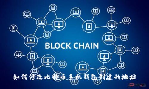 如何修改比特币手机钱包创建的地址