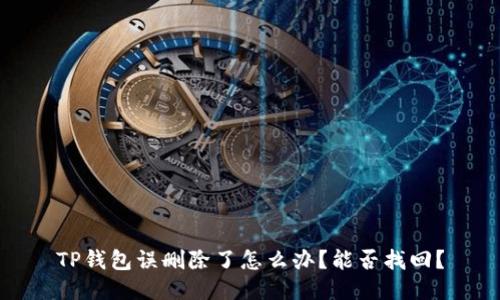 TP钱包误删除了怎么办?能否找回?