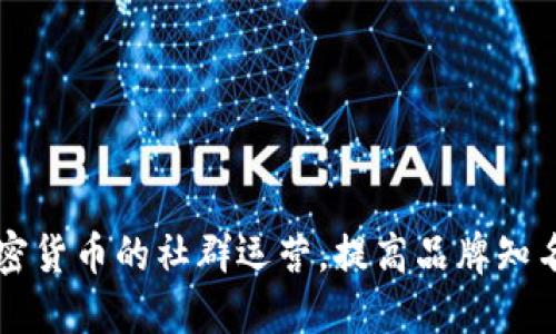 如何进行加密货币的社群运营,提高品牌知名度与影响力