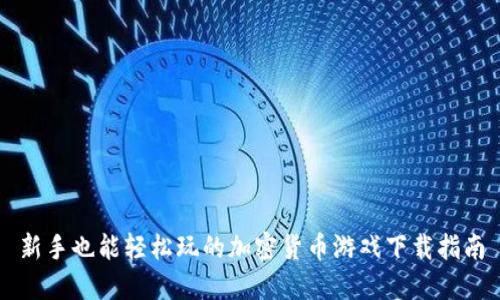 新手也能轻松玩的加密货币游戏下载指南