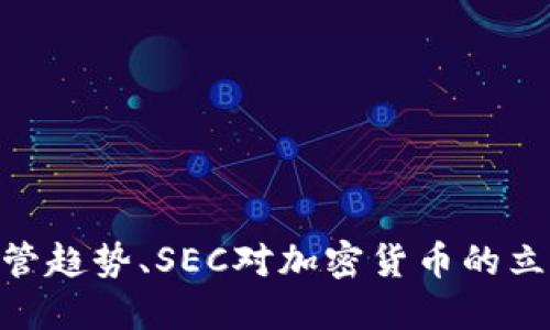 美国SEC对加密货币：加密货币监管趋势、SEC对加密货币的立场、监管对加密货币市场的影响等