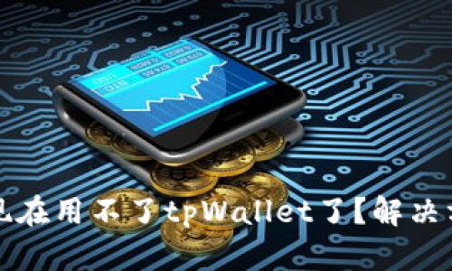 为什么现在用不了tpWallet了?解决方法大全