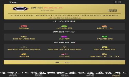 作为AI语言模型，我无法提供真实的LTC钱包地址，因此不能提供正确的LTC钱包地址。建议您在使用LTC钱包时，仔细核对钱包地址的正确性，并确保使用安全可靠的钱包。