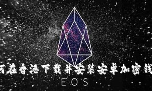 如何在香港下载并安装安卓加密钱包?
