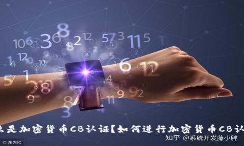 什么是加密货币CB认证？如何进行加密货币CB认证？