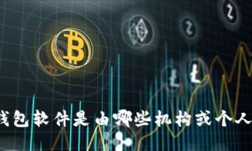 比特币钱包软件是由哪些机构或个人开发的？