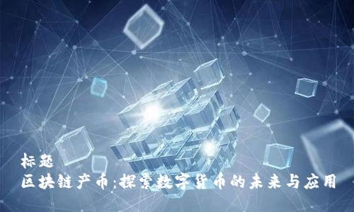 标题
区块链产币:探索数字货币的未来与应用
