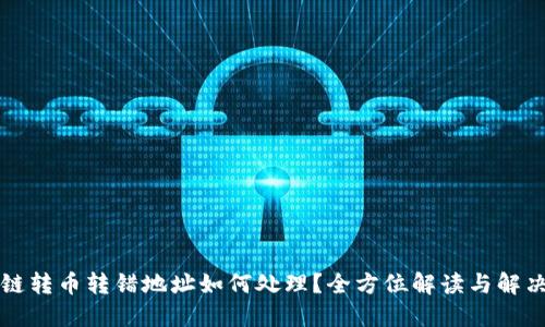 区块链转币转错地址如何处理?全方位解读与解决方案