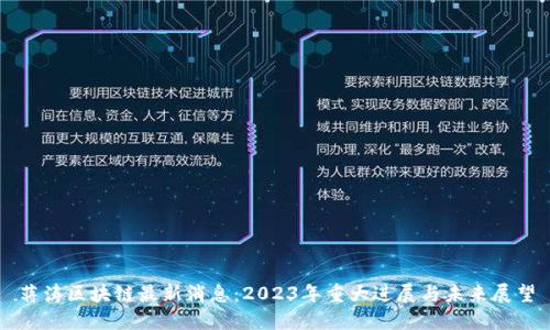 蒋涛区块链最新消息：2023年重大进展与未来展望