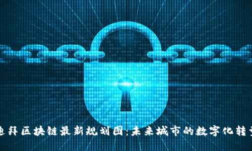 迪拜区块链最新规划图：未来城市的数字化转型