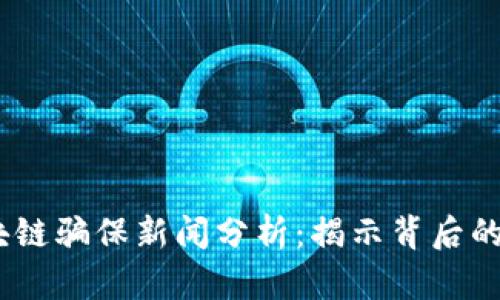 2023年最新区块链骗保新闻分析：揭示背后的真相与防范措施