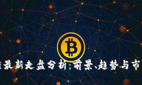 区块链最新走盘分析：前景、趋势与市场动态
