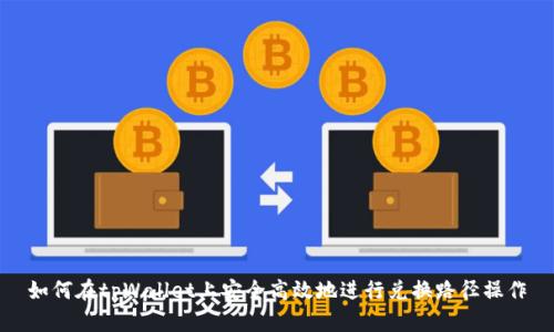 如何在tpWallet上安全高效地进行兑换路径操作