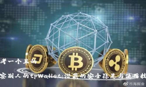 思考一个且的
观察别人的tpWallet:潜藏的安全隐患与使用技巧