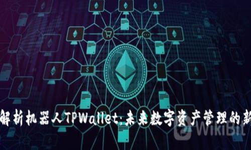 深入解析机器人TPWallet：未来数字资产管理的新选择