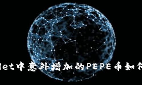 tpWallet中意外增加的PEPE币如何处理？