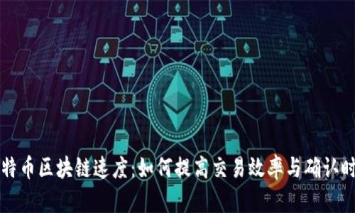 比特币区块链速度：如何提高交易效率与确认时间