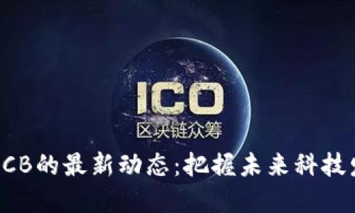 区块链GCB的最新动态：把握未来科技发展趋势