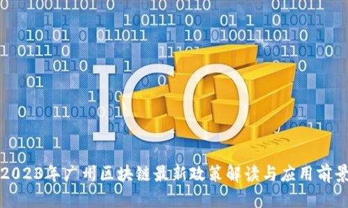 2023年广州区块链最新政策解读与应用前景
