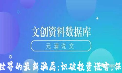 
揭开区块链世界的最新骗局：识破投资谎言，保护你的资产！