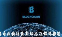 比特币区块链最新动态及媒体报道分析