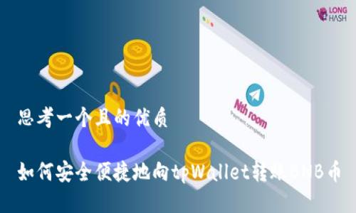 思考一个且的优质
如何安全便捷地向tpWallet转账BNB币
