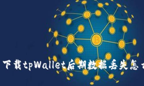 重新下载tpWallet后期数据丢失怎么办?