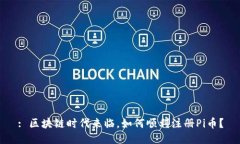 : 区块链时代来临，如何顺利注册Pi币？