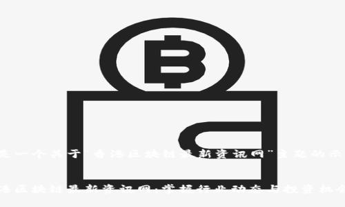 这是一个关于“香港区块链最新资讯网”主题的示例。


香港区块链最新资讯网：掌握行业动态与投资机会