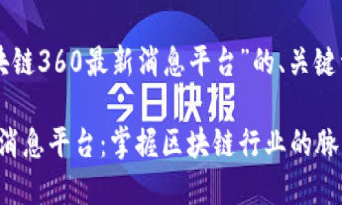 下面是关于“区块链360最新消息平台”的、关键词以及内容大纲。

区块链360最新消息平台：掌握区块链行业的脉动