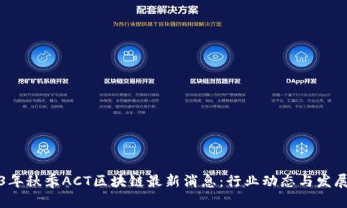 2023年秋季ACT区块链最新消息：行业动态与发展前景