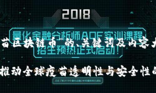 以下是针对“疫苗区块链币”的、关键词及内容大纲。

疫苗区块链币：推动全球疫苗透明性与安全性的创新解决方案