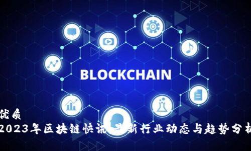 优质  
2023年区块链快讯：最新行业动态与趋势分析