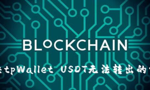 如何解决tpWallet USDT无法转出的常见问题