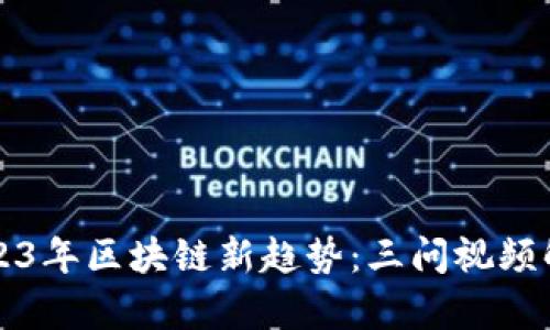 2023年区块链新趋势：三问视频解析