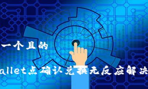 思考一个且的

TPWallet点确认兑换无反应解决指南