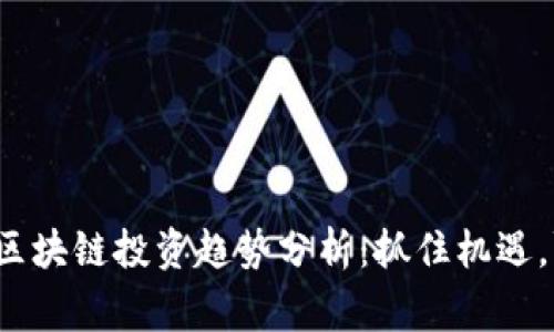 2023年区块链投资趋势分析：抓住机遇，赢在未来