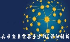   区块链上火币交易需要多少钱？详细解析投资费