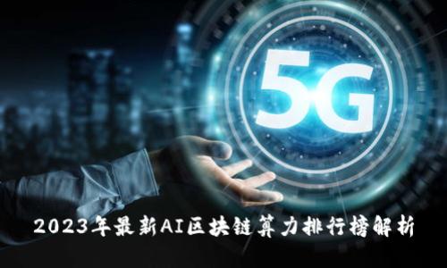 2023年最新AI区块链算力排行榜解析