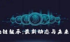 区块链继承：最新动态与未来展望