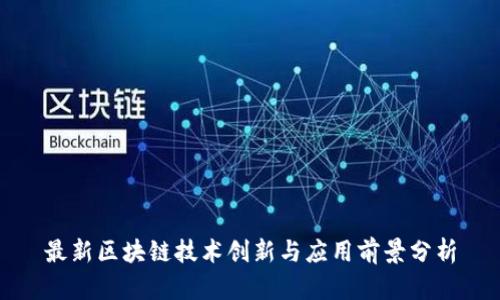 最新区块链技术创新与应用前景分析