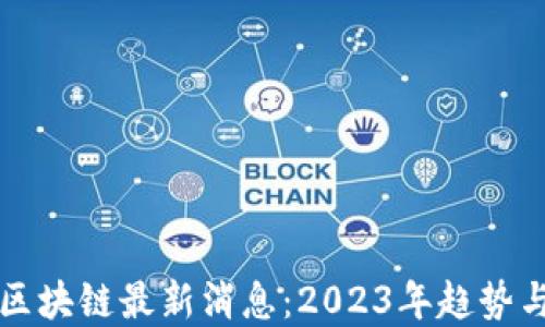 
小蚁区块链最新消息：2023年趋势与展望