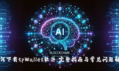 如何下载tpWallet软件：完整指南与常见问题解答