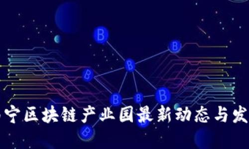 广西南宁区块链产业园最新动态与发展趋势